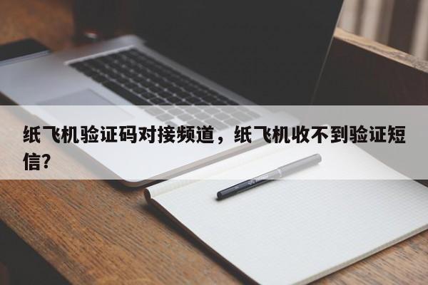 纸飞机验证码对接频道，纸飞机收不到验证短信？