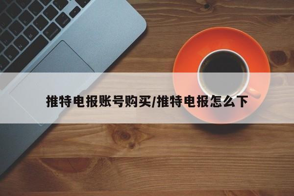 推特电报账号购买/推特电报怎么下