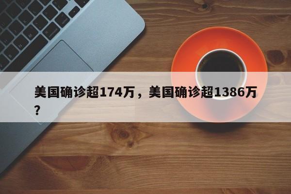 美国确诊超174万，美国确诊超1386万？