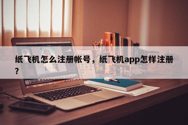 纸飞机怎么注册帐号，纸飞机app怎样注册？