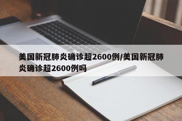 美国新冠肺炎确诊超2600例/美国新冠肺炎确诊超2600例吗