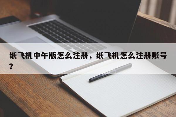 纸飞机中午版怎么注册，纸飞机怎么注册账号？