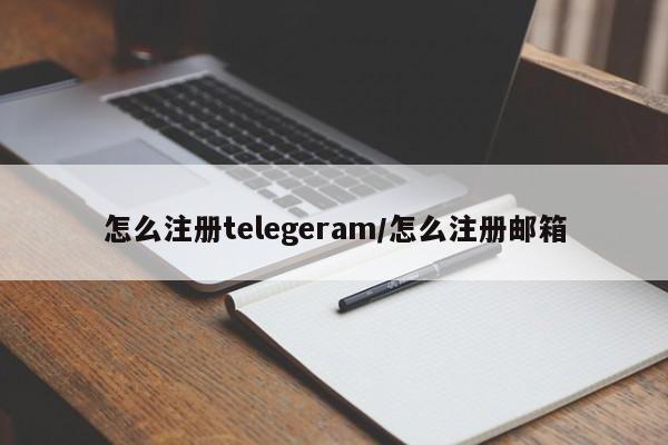 怎么注册telegeram/怎么注册邮箱