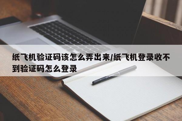 纸飞机验证码该怎么弄出来/纸飞机登录收不到验证码怎么登录